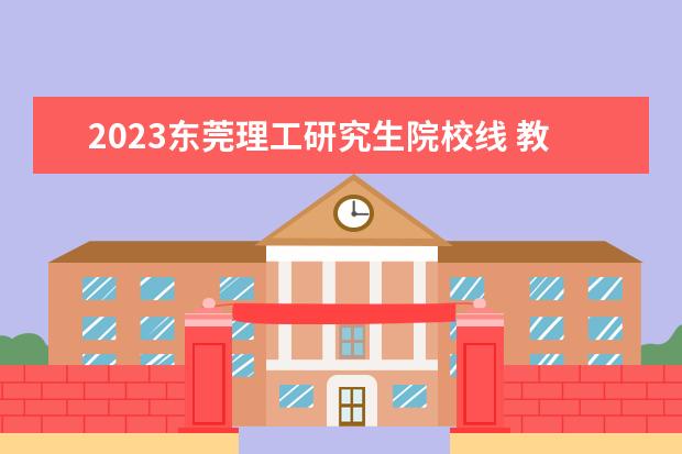 2023東莞理工研究生院校線 教育部2023大學(xué)更名