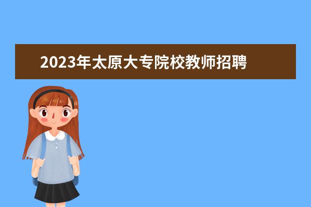 2023年太原大专院校教师招聘 2023年教师招聘将改革吗