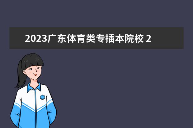 2023广东体育类专插本院校 2023广东专插本有哪些学校和专业