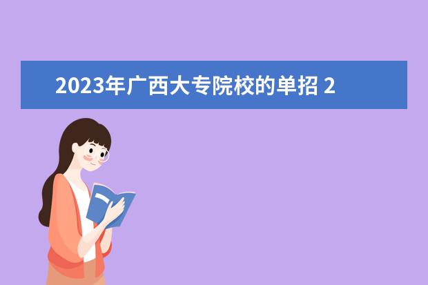 2023年广西大专院校的单招 2023年广西单招的学校有哪些