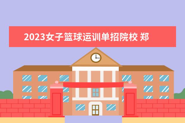 2023女子篮球运训单招院校 郑州大学体单招的运训专业是几本