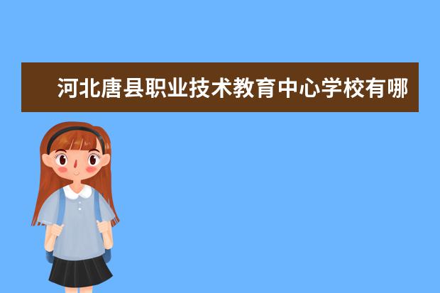 河北唐县职业技术教育中心学校有哪些专业 学费怎么收