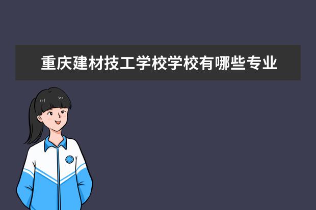 重庆建材技工学校学校有哪些专业 学费怎么收