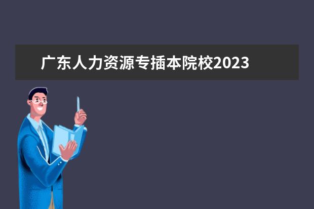 广东人力资源专插本院校2023 2023年专插本学校及专业