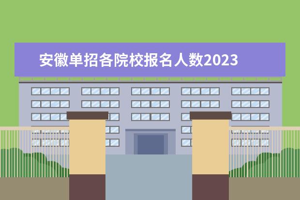 安徽单招各院校报名人数2023 安徽2023年单招人数