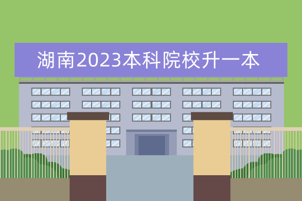 湖南2023本科院校升一本 湖南省一本分?jǐn)?shù)線2023年