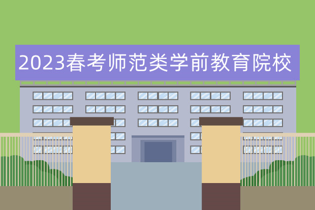 2023春考师范类学前教育院校 春考幼师本科分数线