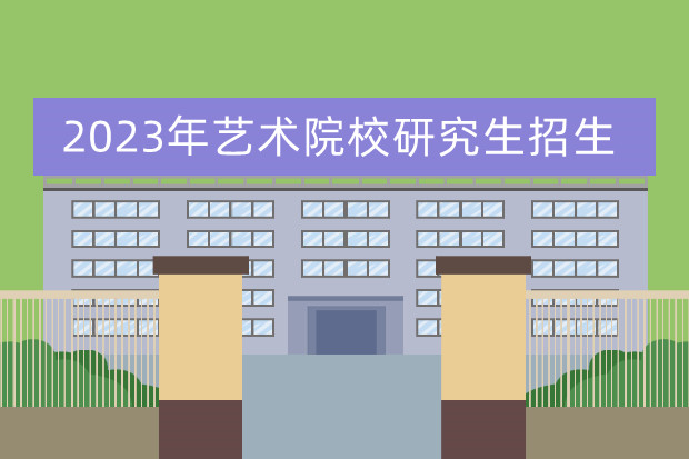 2023年艺术院校研究生招生 南艺研究生分数线2023