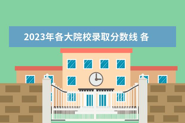 2023年各大院校录取分数线 各大学录取分数线一览表2023