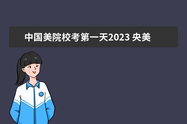 中国美院校考第一天2023 央美2023校考时间