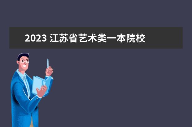 2023 江苏省艺术类一本院校 2023年江苏普通高校招生艺术类专业统考成绩发布的通...