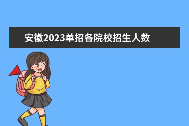 安徽2023单招各院校招生人数 2023年单招报考人数