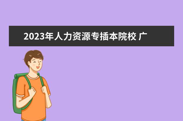 2023年人力资源专插本院校 广东省专插本2023录取学校人数