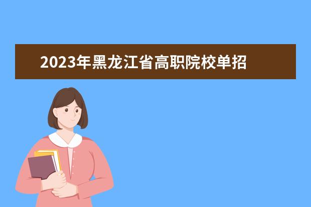 2023年黑龙江省高职院校单招 2023年黑龙江单招学校有哪些