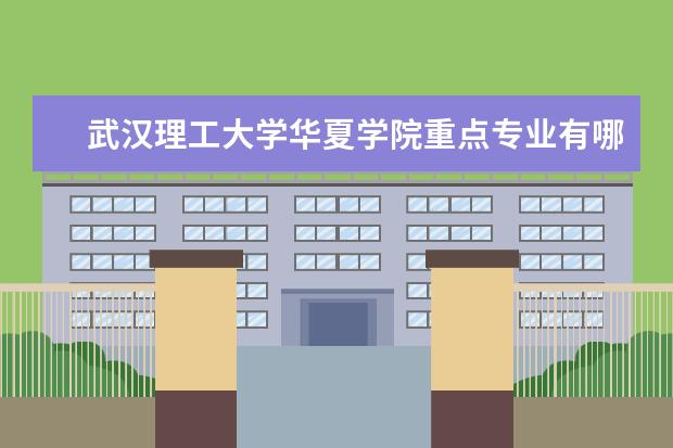 武汉理工大学华夏学院重点专业有哪些  就业状况如何