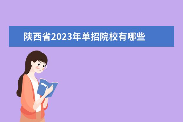 陕西省2023年单招院校有哪些 陕西2023年单招有哪些学校?