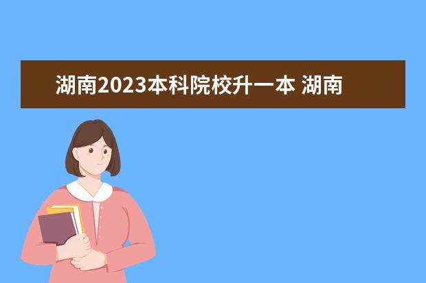 湖南2023本科院校升一本 湖南省高考2023一本线是多少