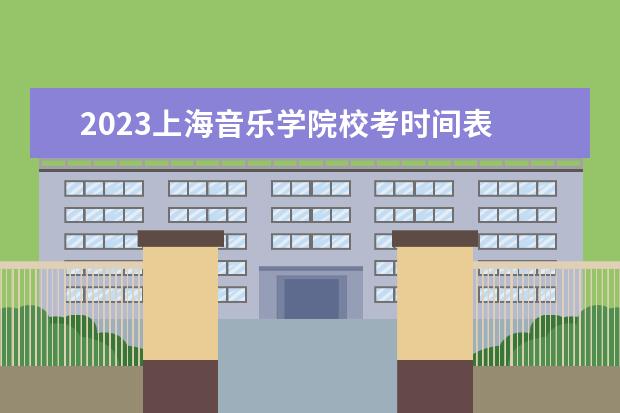 2023上海音乐学院校考时间表 上海音乐学院是需要先统考再校考吗