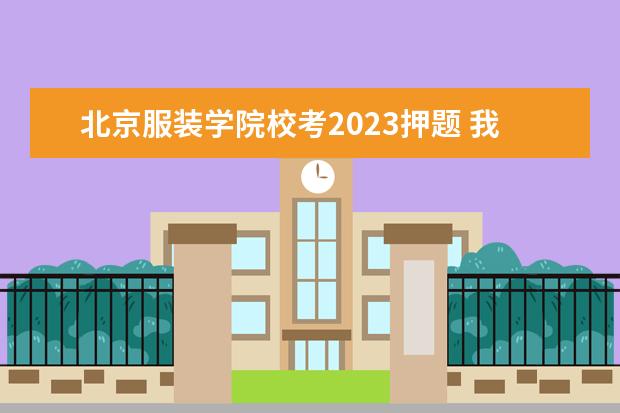北京服装学院校考2023押题 我是陕西美术生,参加了北京服装学院设计学科的校考...
