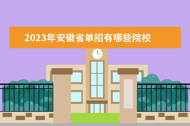2023年安徽省单招有哪些院校 安徽2023年单招人数