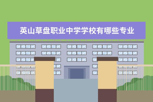 英山草盘职业中学学校有哪些专业 学费怎么收