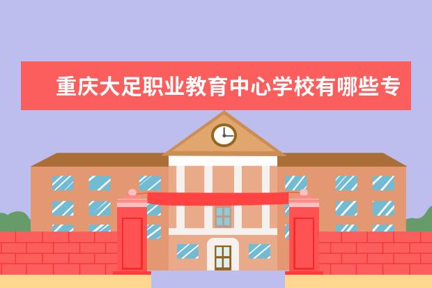 重庆大足职业教育中心学校有哪些专业 学费怎么收