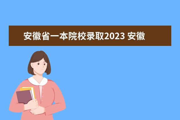 安徽省一本院校录取2023 安徽省高考2023一本线是多少