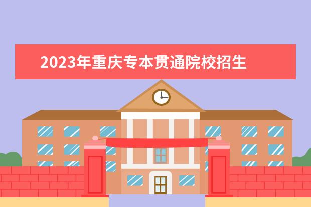 2023年重慶專本貫通院校招生 2023專本貫通分?jǐn)?shù)線