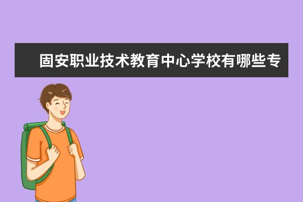 固安职业技术教育中心学校有哪些专业 学费怎么收