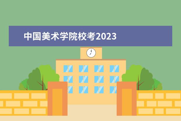 中国美术学院校考2023 
  院校专业：
  <br/>