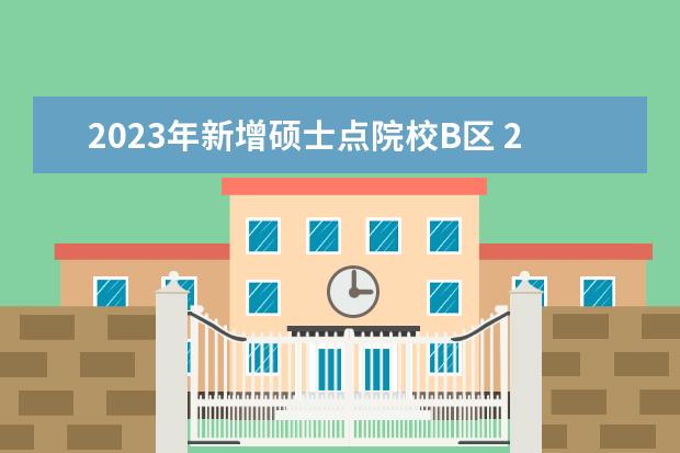 2023年新增硕士点院校B区 2023考研b区有哪些省份