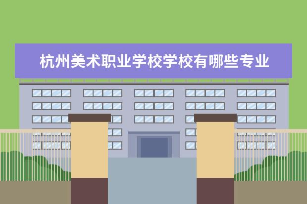 杭州美术职业学校学校有哪些专业 学费怎么收