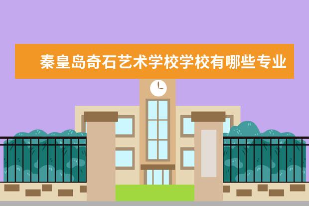 秦皇岛奇石艺术学校学校有哪些专业 学费怎么收