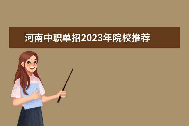 河南中职单招2023年院校推荐 2023年河南单招学校有哪些