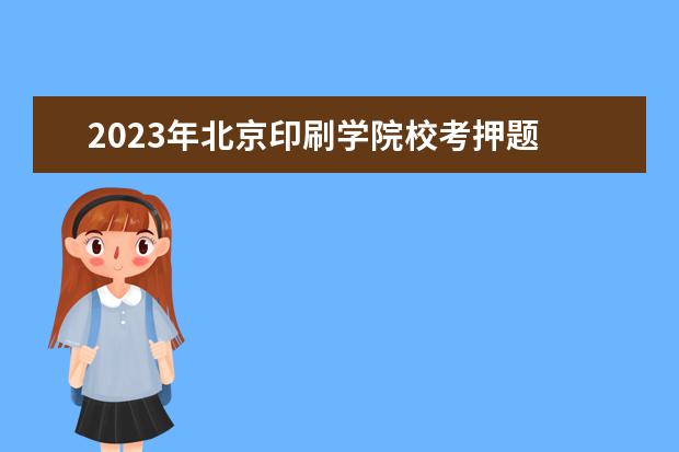 2023年北京印刷学院校考押题 北京印刷学院校考内容