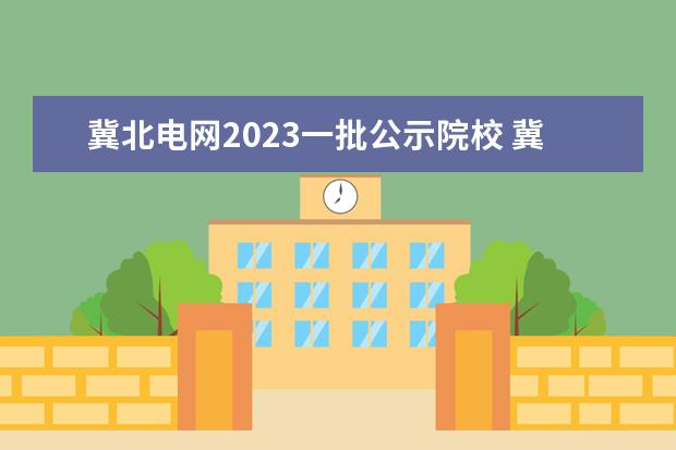 冀北电网2023一批公示院校 冀北电网2022二批录取分数线是多少