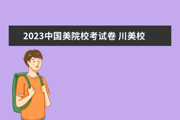 2023中国美院校考试卷 川美校考时间2023