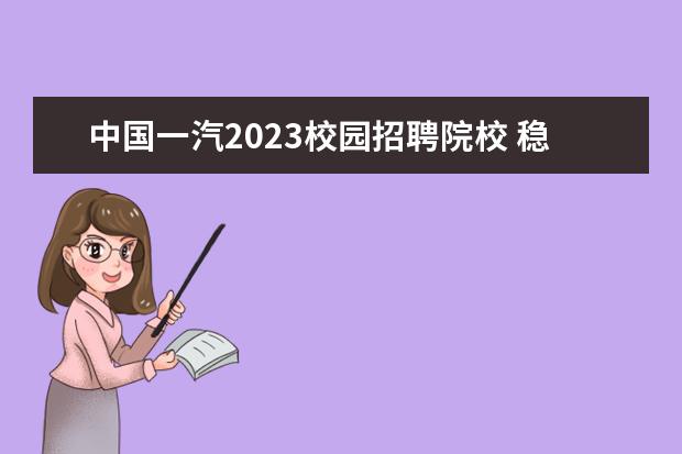 中国一汽2023校园招聘院校 稳还是你稳,2023款一汽-大众揽境“解锁”新生活方式...