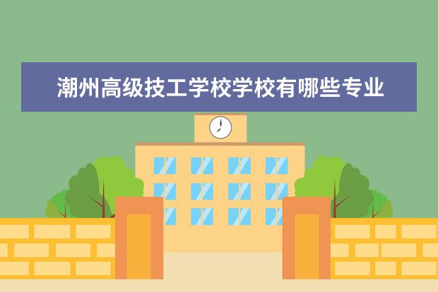 潮州高级技工学校学校有哪些专业 学费怎么收