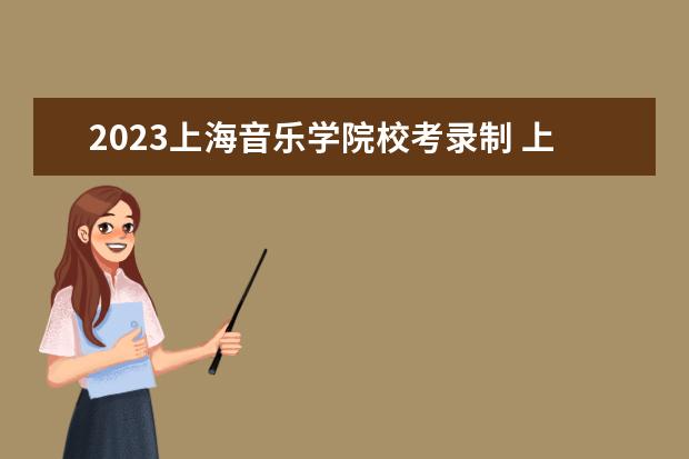 2023上海音乐学院校考录制 上海音乐学院2023年校考时间