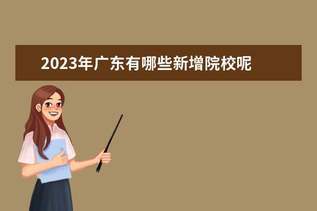 2023年广东有哪些新增院校呢 2023春季高考可以报考的学校广东