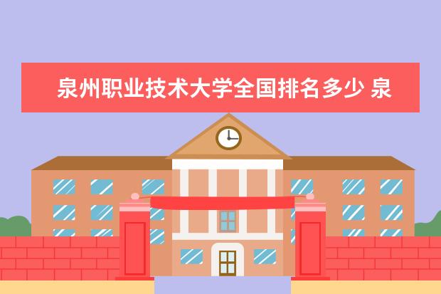 泉州职业技术大学全国排名多少 泉州职业技术大学简介