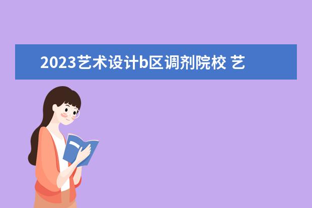 2023艺术设计b区调剂院校 艺术类b区调剂学校有哪些