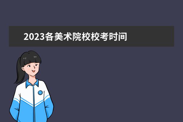 2023各美术院校校考时间 
  其他信息：
  <br/>