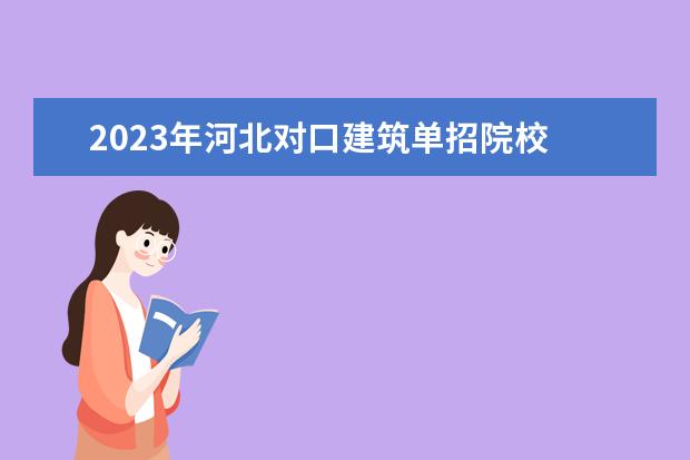 2023年河北对口建筑单招院校 2023年河北单招几大类