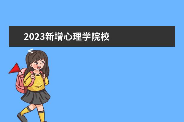 2023新增心理学院校 
  <strong>
   哪些大学心理学有科目要求
  </strong>