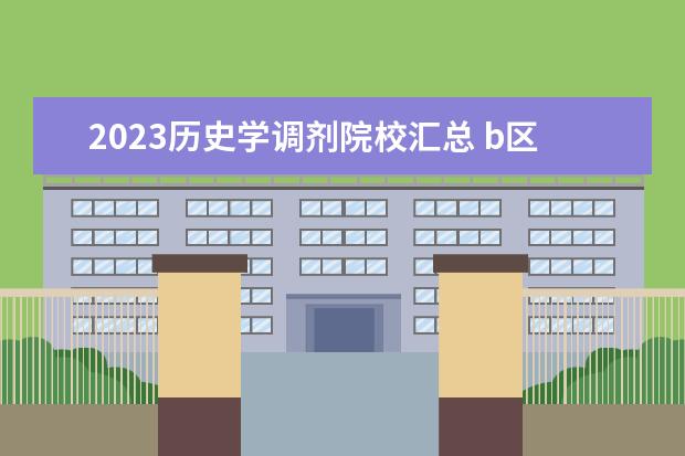 2023历史学调剂院校汇总 b区学科历史调剂学校有哪些