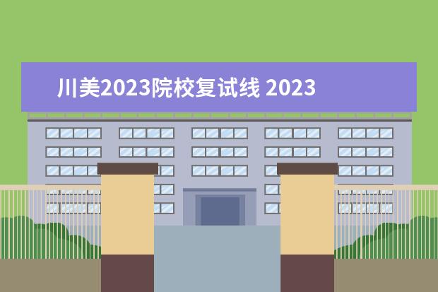川美2023院校复试线 2023川美考研录取名单