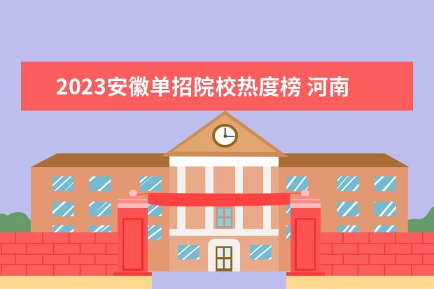 2023安徽单招院校热度榜 河南单招热度排行榜2023