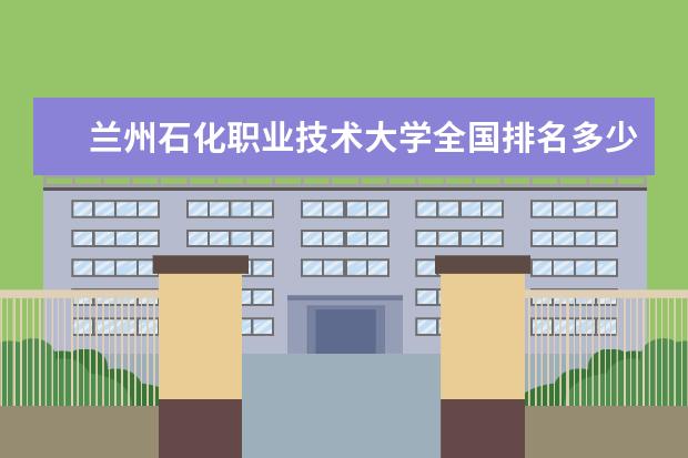 兰州石化职业技术大学全国排名多少 兰州石化职业技术大学简介